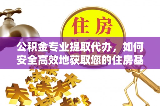 渝北公积金专业提取代办，如何安全高效地获取您的住房基金