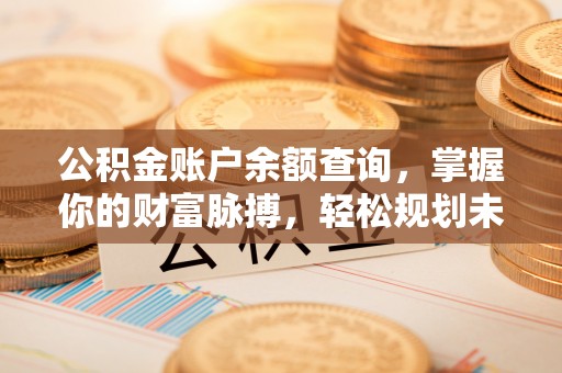 渝北公积金账户余额查询，掌握你的财富脉搏，轻松规划未来
