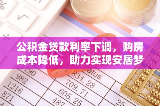 渝北公积金贷款利率下调，购房成本降低，助力实现安居梦
