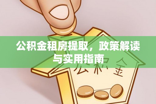 渝北公积金租房提取，政策解读与实用指南