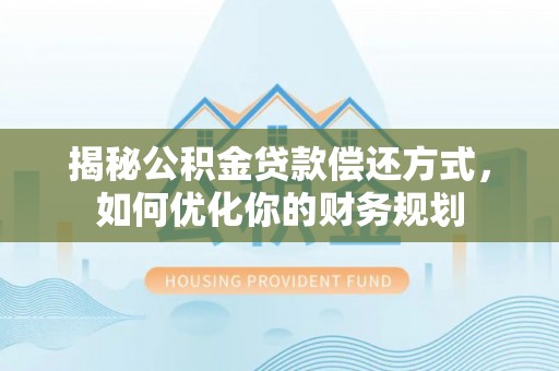 渝北揭秘公积金贷款偿还方式，如何优化你的财务规划