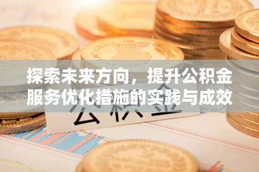 渝北探索未来方向，提升公积金服务优化措施的实践与成效