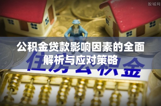 渝北公积金贷款影响因素的全面解析与应对策略