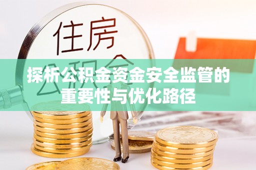 渝北探析公积金资金安全监管的重要性与优化路径