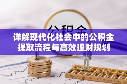 渝北详解现代化社会中的公积金提取流程与高效理财规划