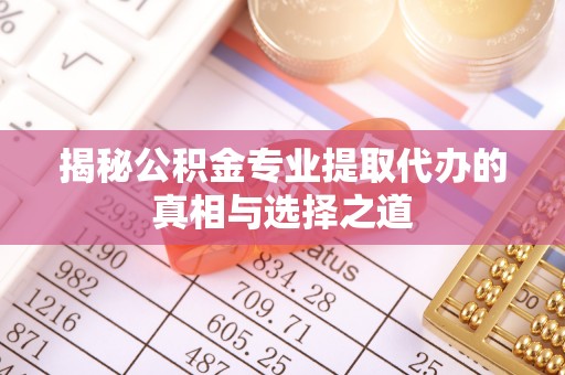 渝北揭秘公积金专业提取代办的真相与选择之道