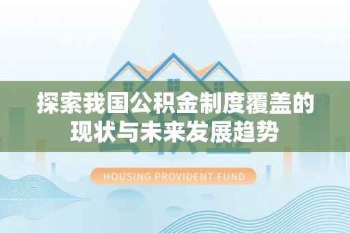 渝北探索我国公积金制度覆盖的现状与未来发展趋势