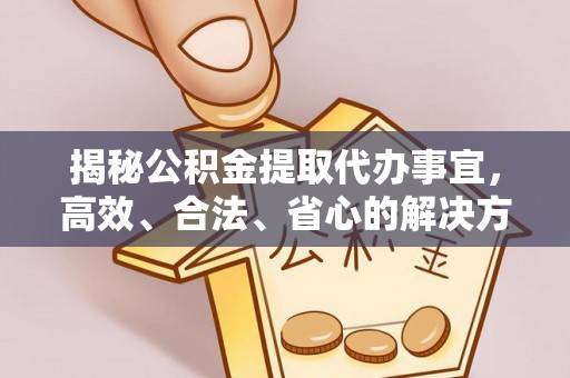 渝北揭秘公积金提取代办事宜，高效、合法、省心的解决方案