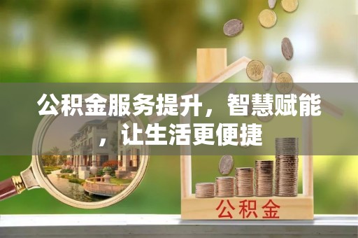 渝北公积金服务提升，智慧赋能，让生活更便捷