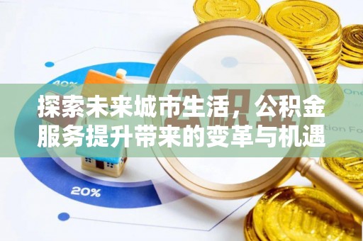渝北探索未来城市生活，公积金服务提升带来的变革与机遇