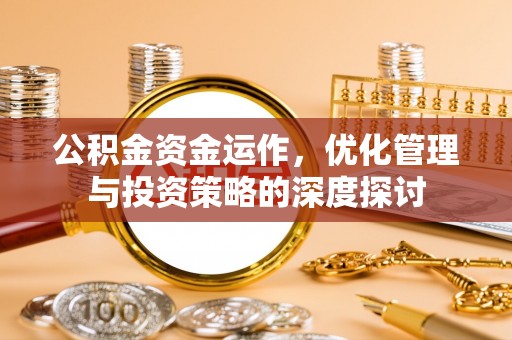 渝北公积金资金运作，优化管理与投资策略的深度探讨