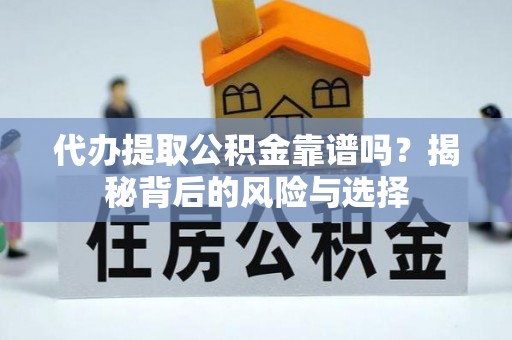 渝北代办提取公积金靠谱吗？揭秘背后的风险与选择
