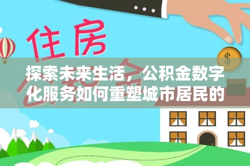 渝北探索未来生活，公积金数字化服务如何重塑城市居民的财务管理