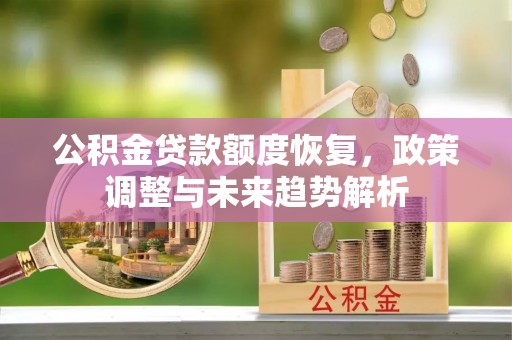渝北公积金贷款额度恢复，政策调整与未来趋势解析