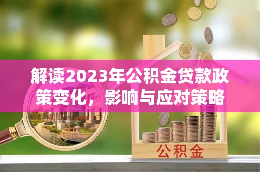 渝北解读2023年公积金贷款政策变化，影响与应对策略