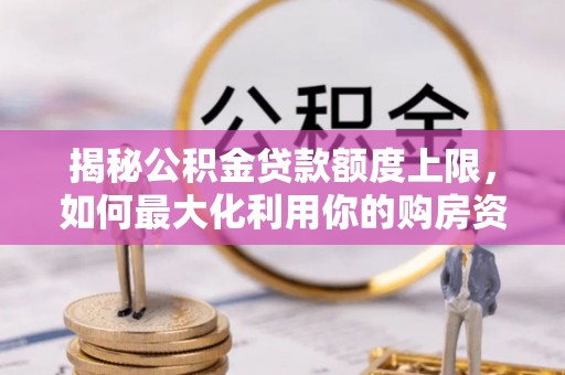 渝北揭秘公积金贷款额度上限，如何最大化利用你的购房资金？