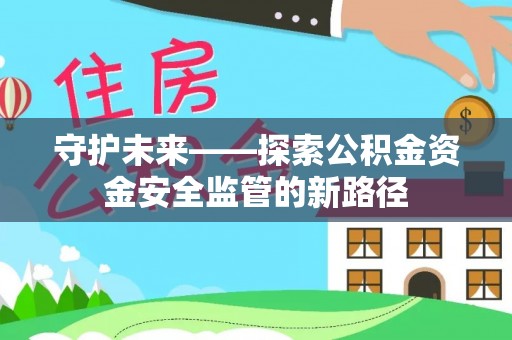 渝北守护未来——探索公积金资金安全监管的新路径