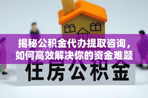 渝北揭秘公积金代办提取咨询，如何高效解决你的资金难题