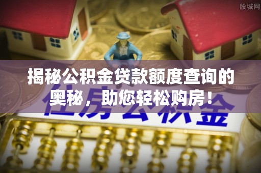 渝北揭秘公积金贷款额度查询的奥秘，助您轻松购房！