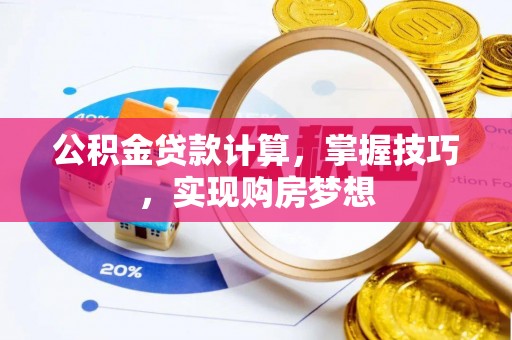渝北公积金贷款计算，掌握技巧，实现购房梦想
