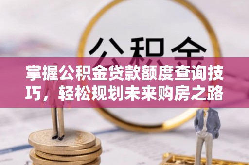 渝北掌握公积金贷款额度查询技巧，轻松规划未来购房之路