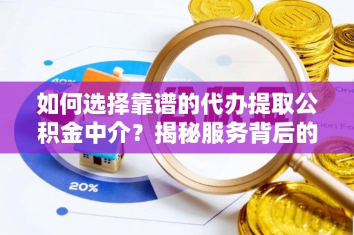 渝北如何选择靠谱的代办提取公积金中介？揭秘服务背后的真相
