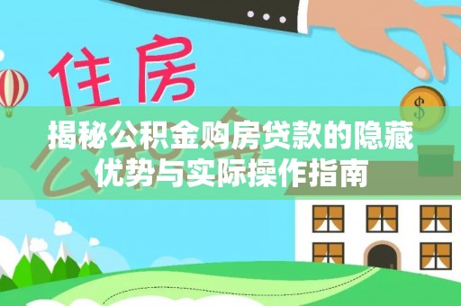 渝北揭秘公积金购房贷款的隐藏优势与实际操作指南