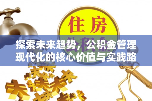 渝北探索未来趋势，公积金管理现代化的核心价值与实践路径