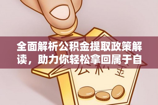 渝北全面解析公积金提取政策解读，助力你轻松拿回属于自己的钱