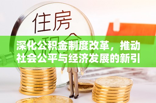 渝北深化公积金制度改革，推动社会公平与经济发展的新引擎