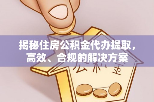 渝北揭秘住房公积金代办提取，高效、合规的解决方案