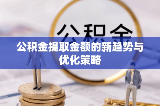 渝北公积金提取金额的新趋势与优化策略