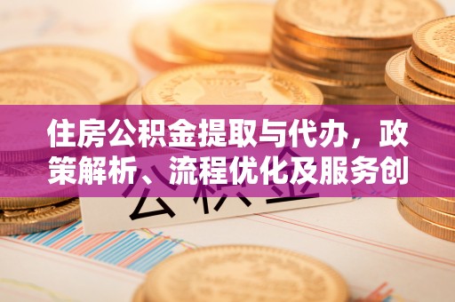 渝北住房公积金提取与代办，政策解析、流程优化及服务创新