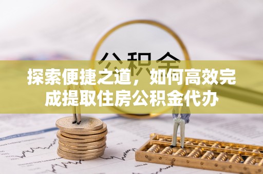 渝北探索便捷之道，如何高效完成提取住房公积金代办