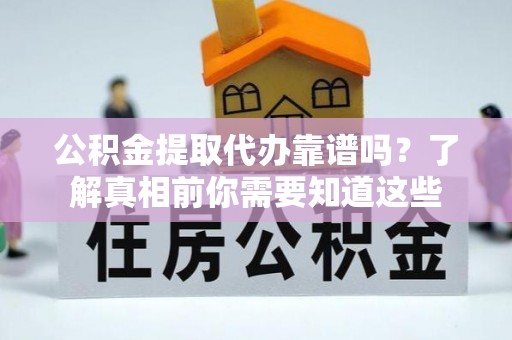 渝北公积金提取代办靠谱吗？了解真相前你需要知道这些