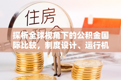 渝北探析全球视角下的公积金国际比较，制度设计、运行机制与未来趋势
