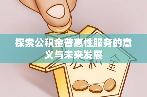 渝北探索公积金普惠性服务的意义与未来发展