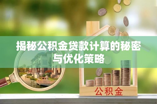 渝北揭秘公积金贷款计算的秘密与优化策略