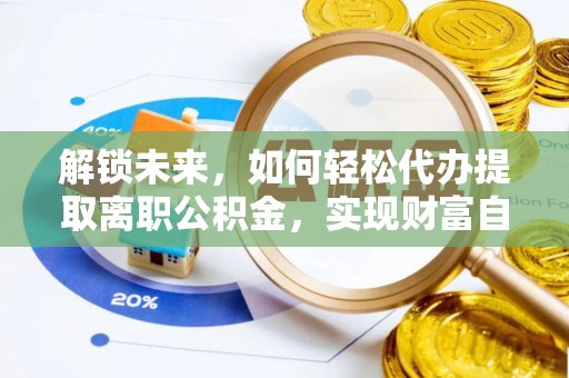 渝北解锁未来，如何轻松代办提取离职公积金，实现财富自由的第一步