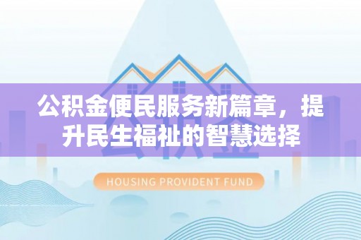 渝北公积金便民服务新篇章，提升民生福祉的智慧选择