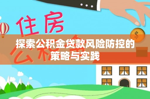 渝北探索公积金贷款风险防控的策略与实践