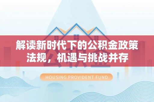 渝北解读新时代下的公积金政策法规，机遇与挑战并存