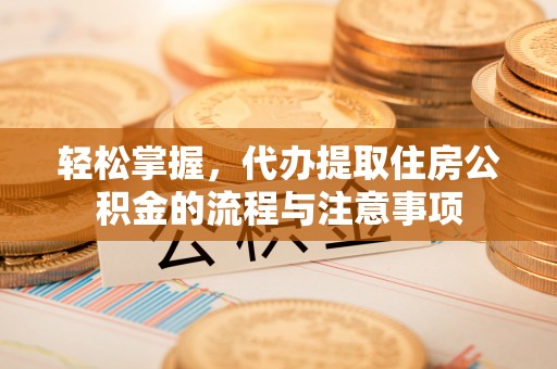 渝北轻松掌握，代办提取住房公积金的流程与注意事项