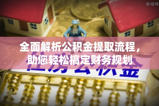 渝北全面解析公积金提取流程，助您轻松搞定财务规划