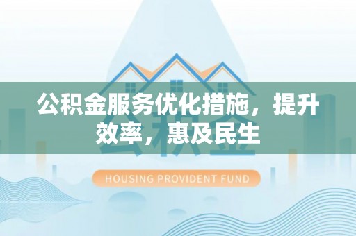 渝北公积金服务优化措施，提升效率，惠及民生