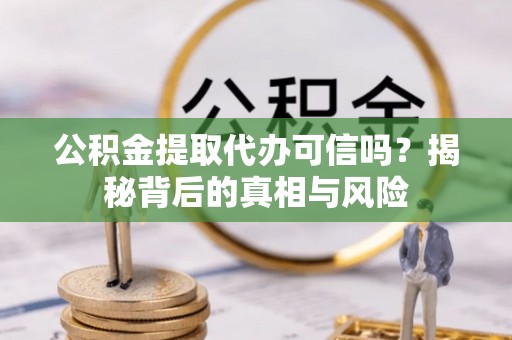 渝北公积金提取代办可信吗？揭秘背后的真相与风险