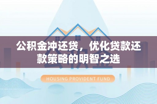 渝北公积金冲还贷，优化贷款还款策略的明智之选