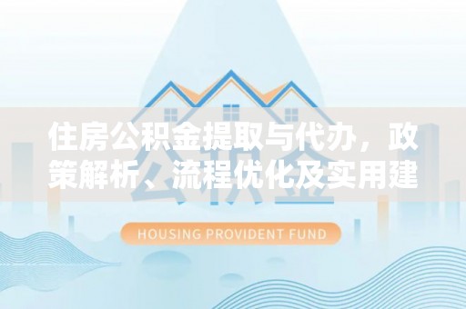 渝北住房公积金提取与代办，政策解析、流程优化及实用建议