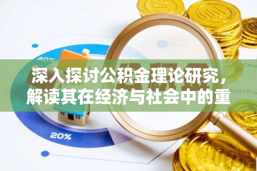 渝北深入探讨公积金理论研究，解读其在经济与社会中的重要角色