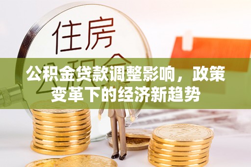 渝北公积金贷款调整影响，政策变革下的经济新趋势